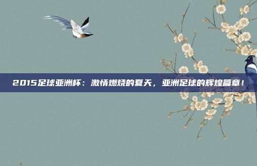 2015足球亚洲杯：激情燃烧的夏天，亚洲足球的辉煌篇章！