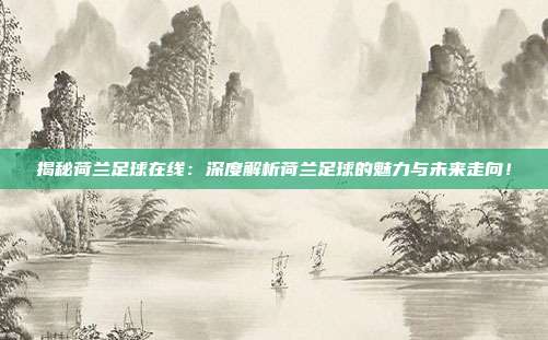揭秘荷兰足球在线：深度解析荷兰足球的魅力与未来走向！