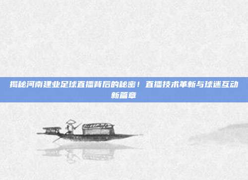 揭秘河南建业足球直播背后的秘密！直播技术革新与球迷互动新篇章