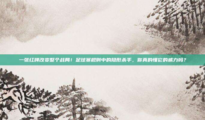 一张红牌改变整个战局！足球赛规则中的隐形杀手，你真的懂它的威力吗？