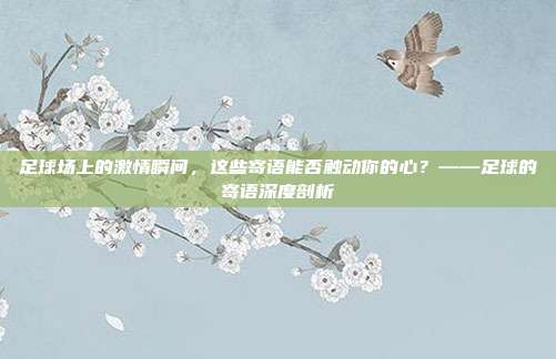 足球场上的激情瞬间，这些寄语能否触动你的心？——足球的寄语深度剖析
