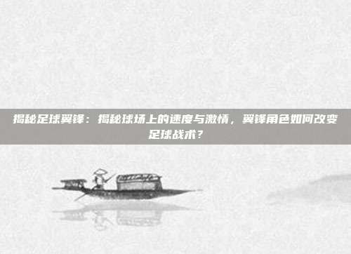 揭秘足球翼锋：揭秘球场上的速度与激情，翼锋角色如何改变足球战术？