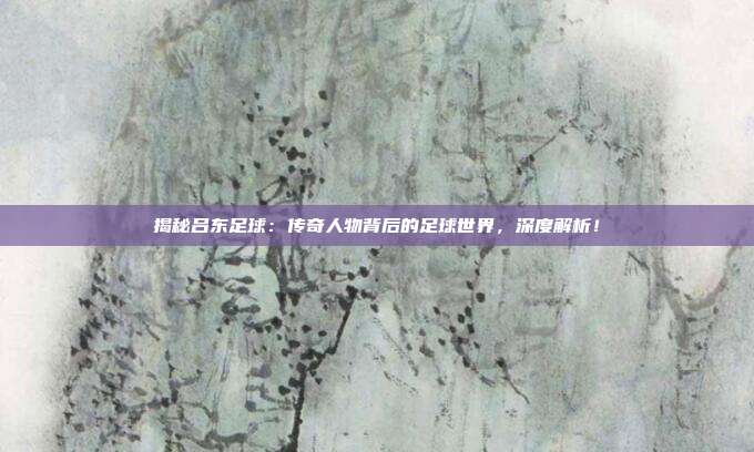 揭秘吕东足球:传奇人物背后的足球世界,深度解析!