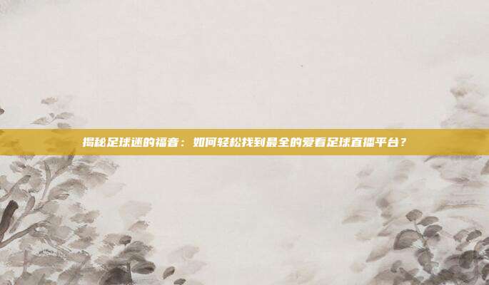 揭秘足球迷的福音：如何轻松找到最全的爱看足球直播平台？