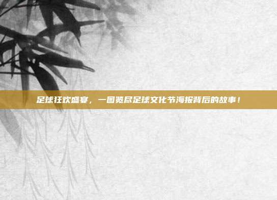 足球狂欢盛宴,一图览尽足球文化节海报背后的故事!