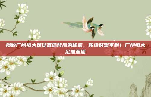 揭秘广州恒大足球直播背后的秘密,你绝对想不到!广州恒大足球直播