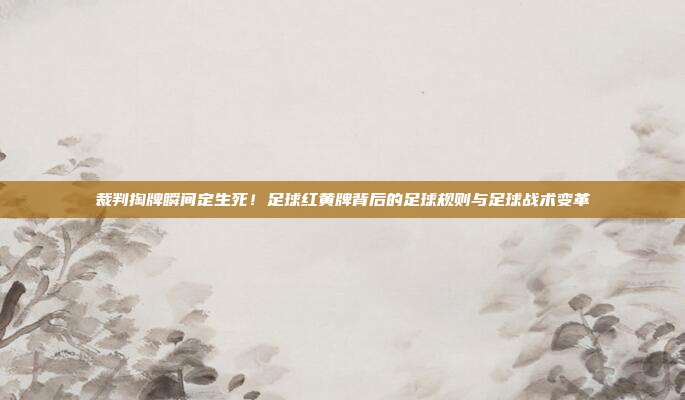 裁判掏牌瞬间定生死！足球红黄牌背后的足球规则与足球战术变革