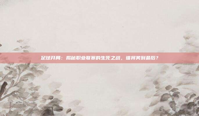 足球开局：揭秘职业联赛的生死之战，谁将笑到最后？
