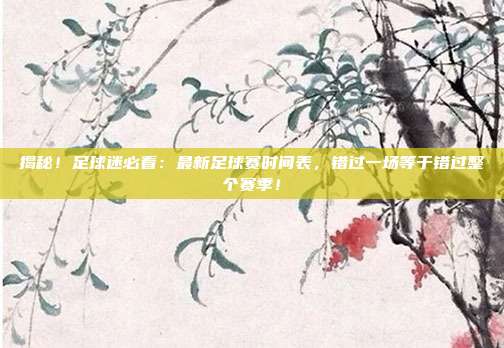 揭秘！足球迷必看：最新足球赛时间表，错过一场等于错过整个赛季！