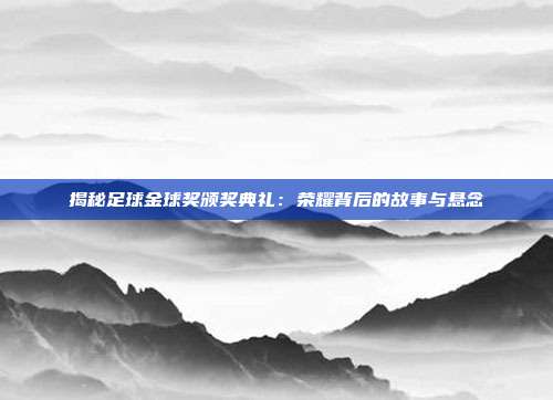 揭秘足球金球奖颁奖典礼:荣耀背后的故事与悬念
