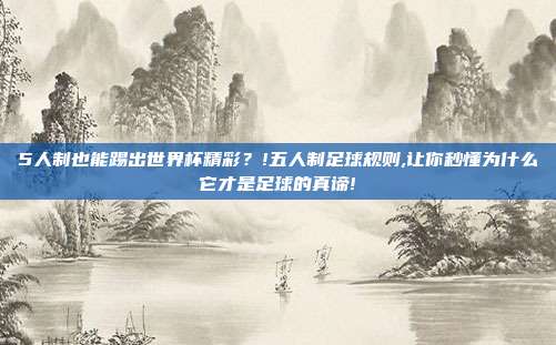 5人制也能踢出世界杯精彩？!五人制足球规则,让你秒懂为什么它才是足球的真谛!