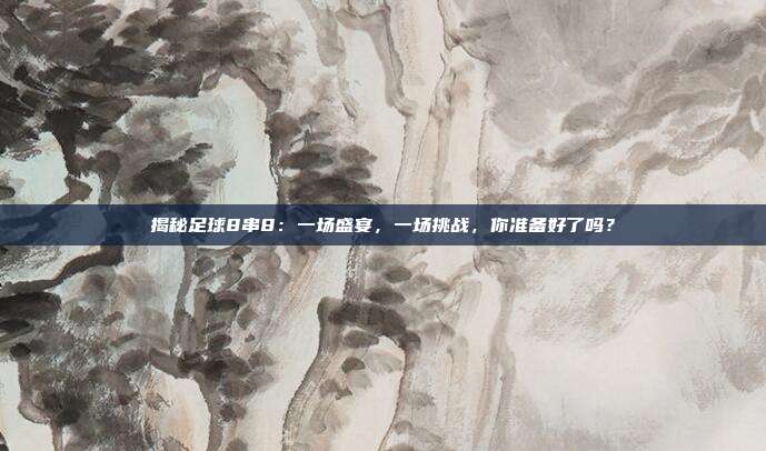 揭秘足球8串8：一场盛宴，一场挑战，你准备好了吗？