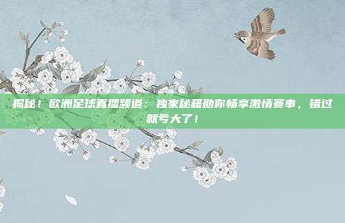 揭秘!欧洲足球直播频道:独家秘籍助你畅享激情赛事,错过就亏大了!
