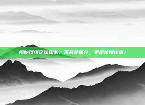 揭秘顶级足球球队:不只是简介,更是荣耀传承!