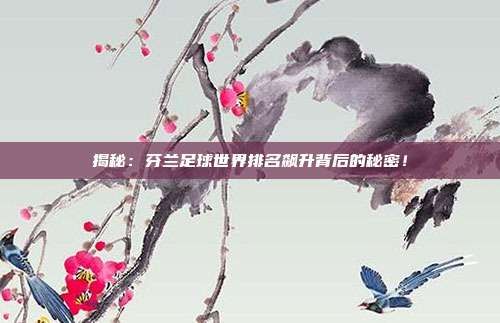 揭秘:芬兰足球世界排名飙升背后的秘密!