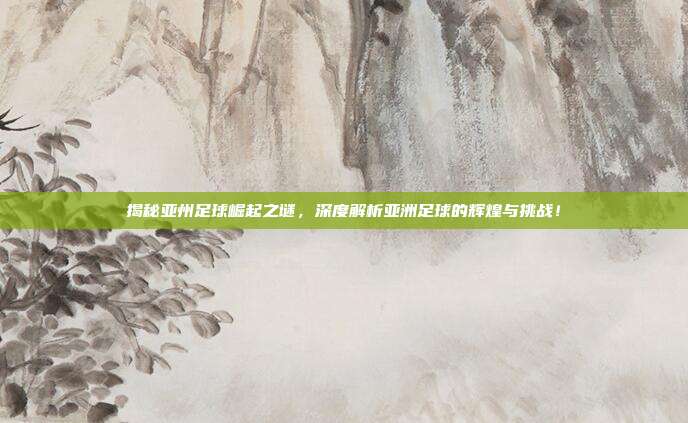 揭秘亚州足球崛起之谜,深度解析亚洲足球的辉煌与挑战!