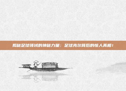 揭秘足球领域的神秘力量:足球克尔背后的惊人真相!
