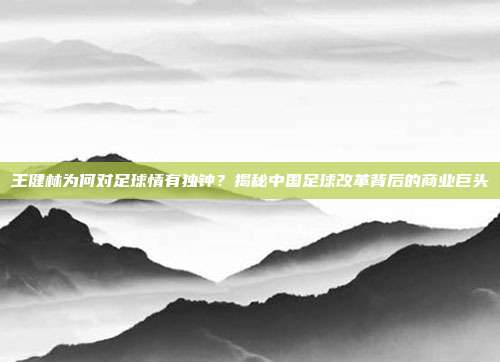 王健林为何对足球情有独钟？揭秘中国足球改革背后的商业巨头