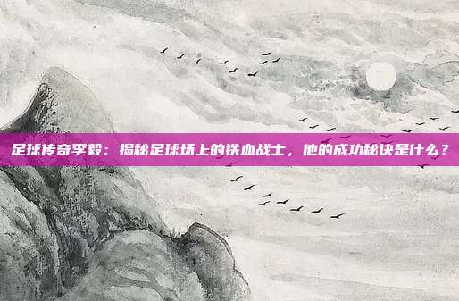 足球传奇李毅：揭秘足球场上的铁血战士，他的成功秘诀是什么？