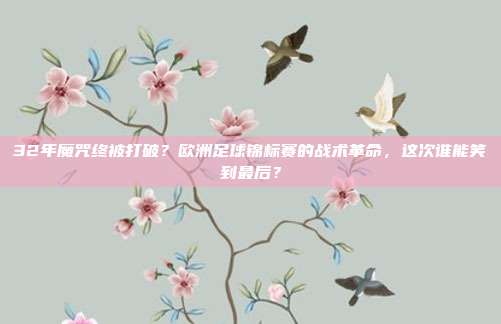 32年魔咒终被打破？欧洲足球锦标赛的战术革命，这次谁能笑到最后？