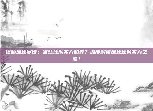 揭秘足球赛场:哪些球队实力超群?深度解析足球球队实力之谜!