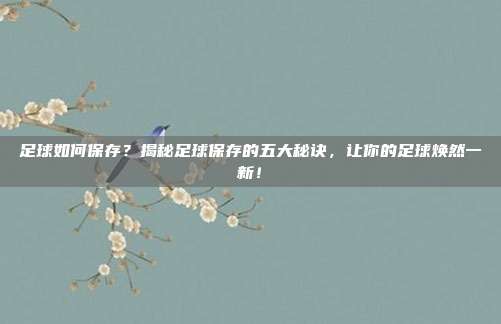 足球如何保存?揭秘足球保存的五大秘诀,让你的足球焕然一新!