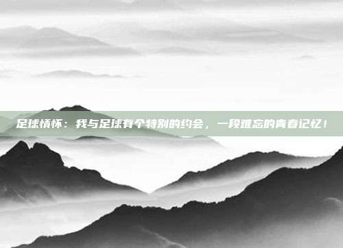 足球情怀：我与足球有个特别的约会，一段难忘的青春记忆！