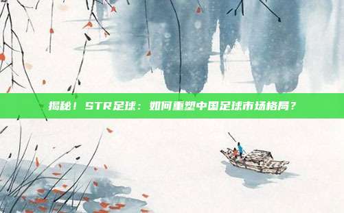 揭秘!STR足球:如何重塑中国足球市场格局?