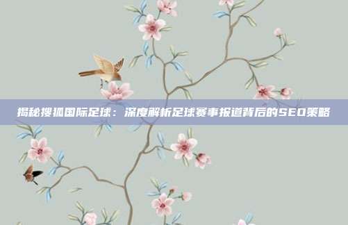 揭秘搜狐国际足球：深度解析足球赛事报道背后的SEO策略