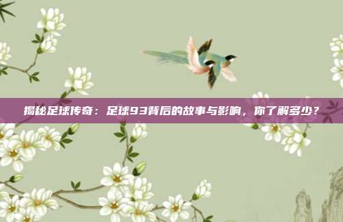 揭秘足球传奇：足球93背后的故事与影响，你了解多少？
