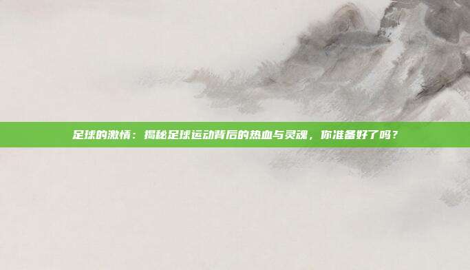 足球的激情:揭秘足球运动背后的热血与灵魂,你准备好了吗?