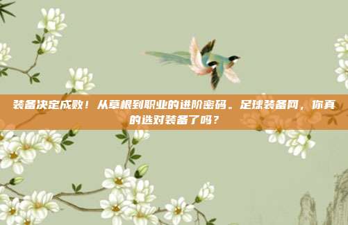 装备决定成败！从草根到职业的进阶密码。足球装备网，你真的选对装备了吗？