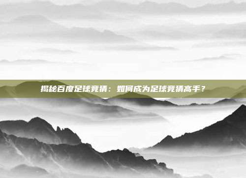 揭秘百度足球竞猜:如何成为足球竞猜高手?