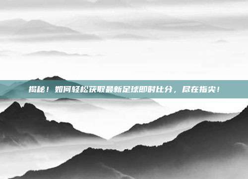 揭秘!如何轻松获取最新足球即时比分,尽在指尖!