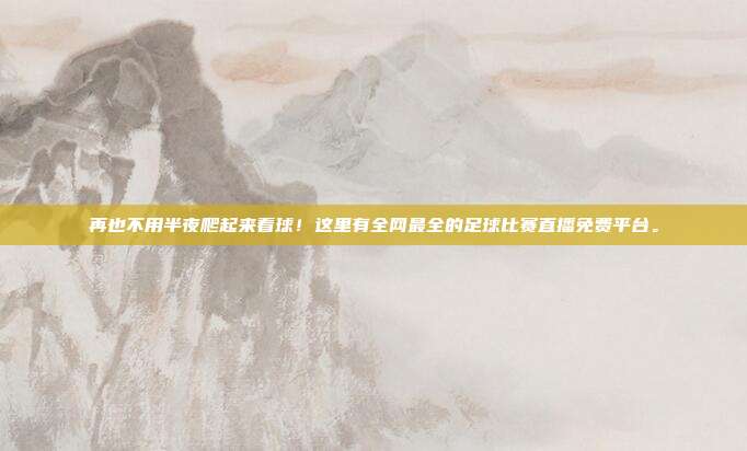 再也不用半夜爬起来看球！这里有全网最全的足球比赛直播免费平台。