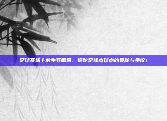 足球赛场上的生死瞬间：揭秘足球点球点的奥秘与争议！