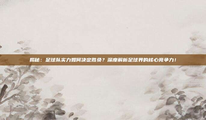 揭秘：足球队实力如何决定胜负？深度解析足球界的核心竞争力！