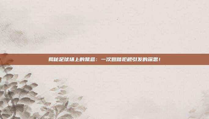 揭秘足球场上的禁忌:一次蹬踏犯规引发的深思!