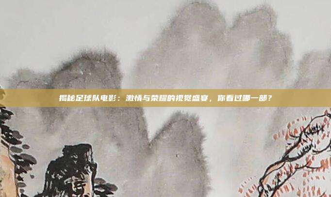 揭秘足球队电影：激情与荣耀的视觉盛宴，你看过哪一部？