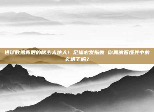 进球数据背后的秘密太惊人！足球必发指数 你真的看懂其中的玄机了吗？