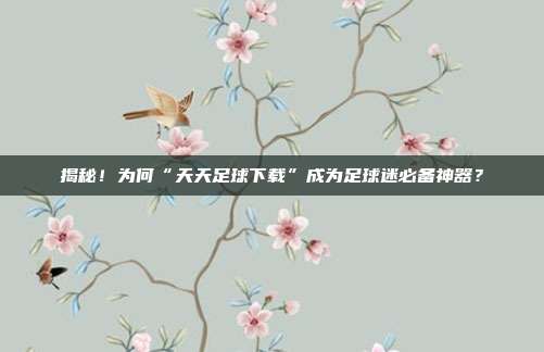 揭秘!为何“天天足球下载”成为足球迷必备神器?