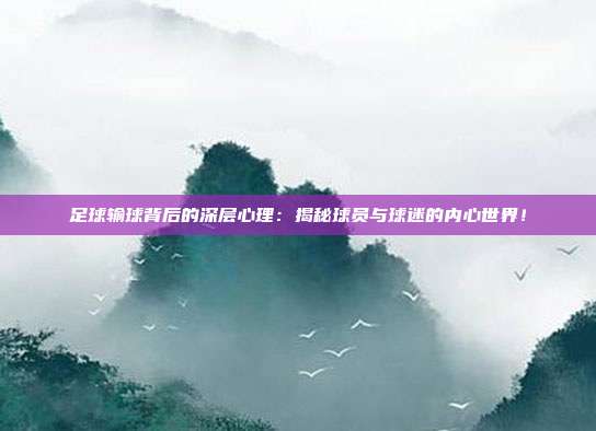足球输球背后的深层心理：揭秘球员与球迷的内心世界！