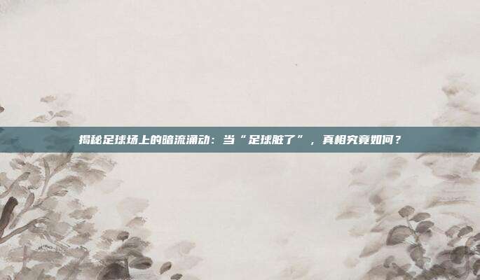 揭秘足球场上的暗流涌动:当“足球脏了”,真相究竟如何?