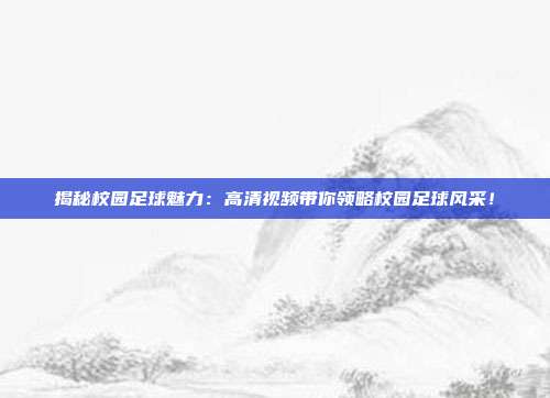 揭秘校园足球魅力：高清视频带你领略校园足球风采！