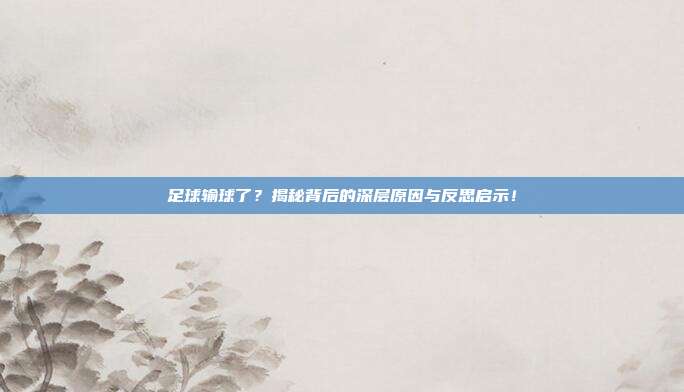 足球输球了？揭秘背后的深层原因与反思启示！