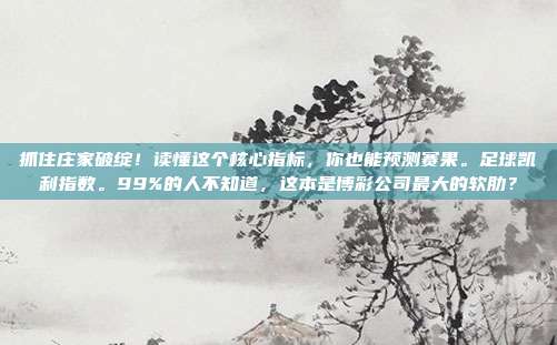 抓住庄家破绽！读懂这个核心指标，你也能预测赛果。足球凯利指数。99%的人不知道，这本是博彩公司最大的软肋？