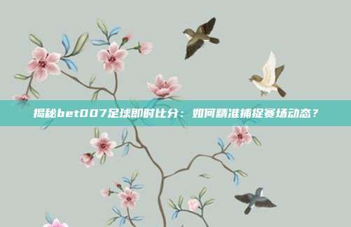 揭秘bet007足球即时比分：如何精准捕捉赛场动态？