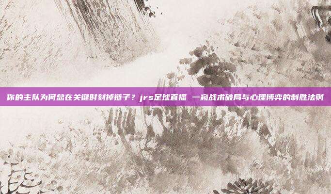 你的主队为何总在关键时刻掉链子？jrs足球直播 一窥战术破局与心理博弈的制胜法则