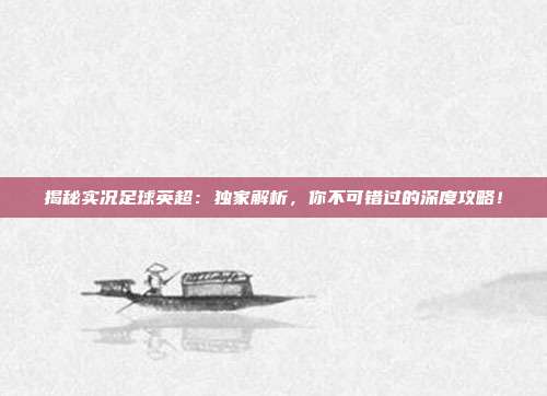揭秘实况足球英超:独家解析,你不可错过的深度攻略!