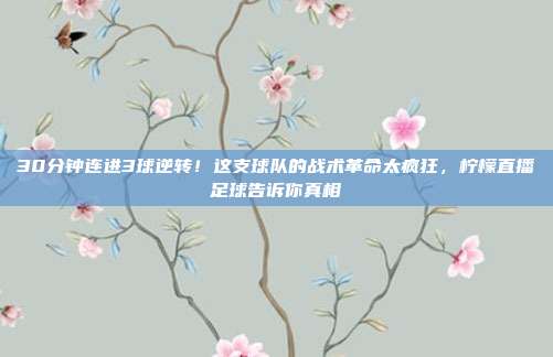 30分钟连进3球逆转！这支球队的战术革命太疯狂，柠檬直播足球告诉你真相